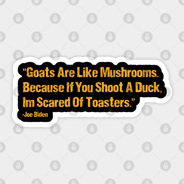 Goats Are Like Mushrooms Because If You Shoot A Duck Im Scared Of
